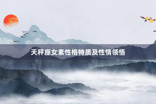 天秤座女素性格特质及性情领悟